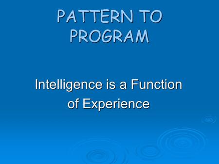 PATTERN TO PROGRAM Intelligence is a Function of Experience.