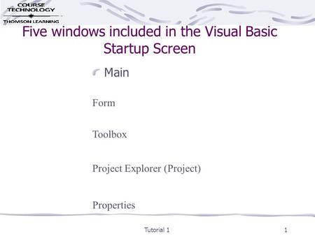 Tutorial 11 Five windows included in the Visual Basic Startup Screen Main Form Toolbox Project Explorer (Project) Properties.