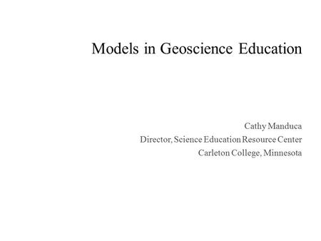 Models in Geoscience Education Cathy Manduca Director, Science Education Resource Center Carleton College, Minnesota.