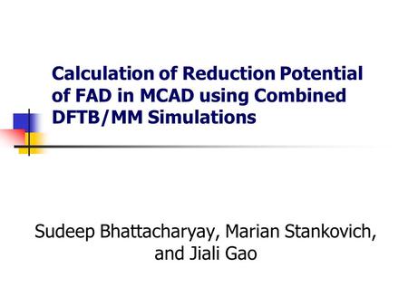 Calculation of Reduction Potential of FAD in MCAD using Combined DFTB/MM Simulations Sudeep Bhattacharyay, Marian Stankovich, and Jiali Gao.