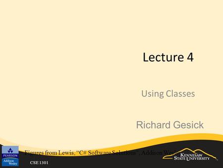 CSE 1301 Lecture 4 Using Classes Figures from Lewis, “C# Software Solutions”, Addison Wesley Richard Gesick.