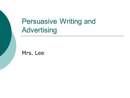 Persuasive Writing and Advertising Mrs. Lee. Objectives  To recognize different advertising techniques  To understand the qualities of a good ad  To.
