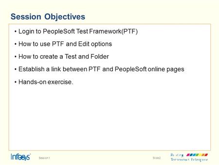 Session Objectives • Login to PeopleSoft Test Framework(PTF)
