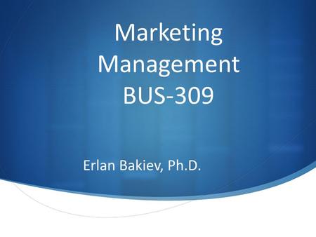 Marketing Management BUS-309 Erlan Bakiev, Ph.D..