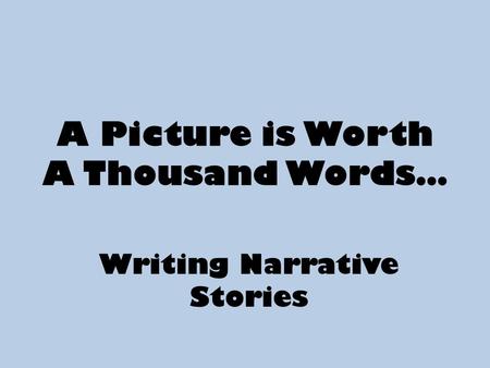 A Picture is Worth A Thousand Words… Writing Narrative Stories.
