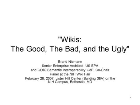 1 Wikis: The Good, The Bad, and the Ugly Brand Niemann Senior Enterprise Architect, US EPA and COIC Semantic Interoperability CoP, Co-Chair Panel at.