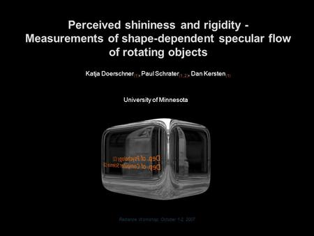 Radiance Workshop, October 1-2, 2007 Perceived shininess and rigidity - Measurements of shape-dependent specular flow of rotating objects Katja Doerschner.