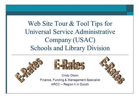 Web Site Tour & Tool Tips for Universal Service Administrative Company (USAC) Schools and Library Division Cindy Olson Finance, Funding & Management Specialist.