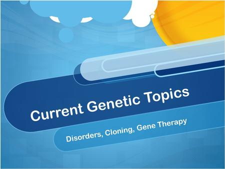 Current Genetic Topics Disorders, Cloning, Gene Therapy.