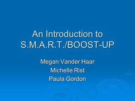 An Introduction to S.M.A.R.T./BOOST-UP Megan Vander Haar Michelle Rist Paula Gordon.
