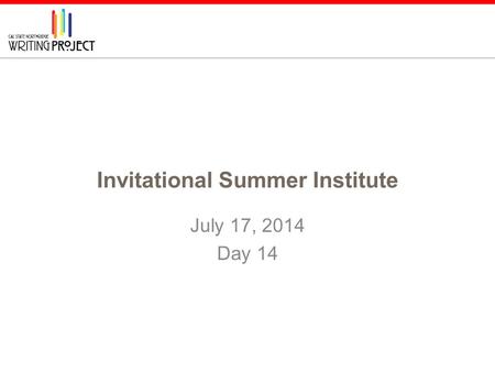 Invitational Summer Institute July 17, 2014 Day 14.