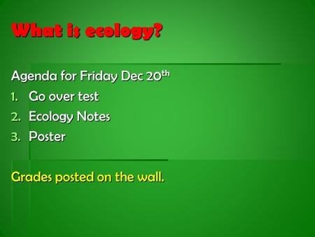 What is ecology? Agenda for Friday Dec 20 th 1.Go over test 2.Ecology Notes 3.Poster Grades posted on the wall.