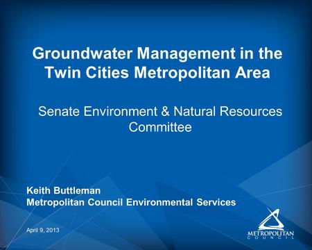 Senate Environment & Natural Resources Committee Groundwater Management in the Twin Cities Metropolitan Area April 9, 2013 Keith Buttleman Metropolitan.