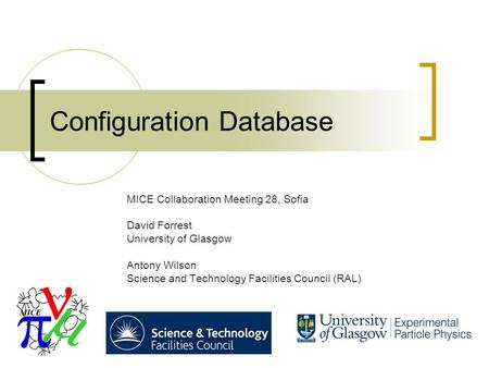 Configuration Database MICE Collaboration Meeting 28, Sofia David Forrest University of Glasgow Antony Wilson Science and Technology Facilities Council.