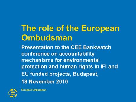European Ombudsman The role of the European Ombudsman Presentation to the CEE Bankwatch conference on accountability mechanisms for environmental protection.