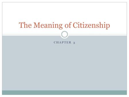 CHAPTER 3 The Meaning of Citizenship. What it means to be a Citizen Citizen: a person with certain rights and duties under a government Born in the US.