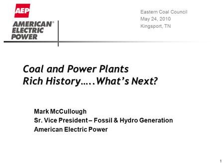 1 Coal and Power Plants Rich History…..What’s Next? Mark McCullough Sr. Vice President – Fossil & Hydro Generation American Electric Power Eastern Coal.