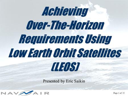Page 1 of 35 Achieving Over-The-Horizon Requirements Using Low Earth Orbit Satellites (LEOS) Presented by Eric Saikin.