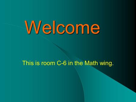 Welcome This is room C-6 in the Math wing.. You may recognize this as the cover of our text.