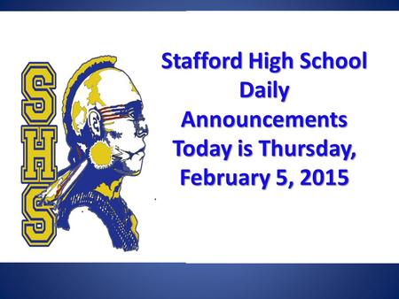 Stafford High School Daily Announcements Today is Thursday, February 5, 2015 Stafford High School Daily Announcements Today is Thursday, February 5, 2015.