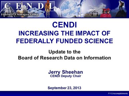 FY13 Accomplishments 1 Update to the Board of Research Data on Information CENDI INCREASING THE IMPACT OF FEDERALLY FUNDED SCIENCE September 23, 2013 Jerry.