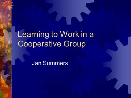 Learning to Work in a Cooperative Group Jan Summers.