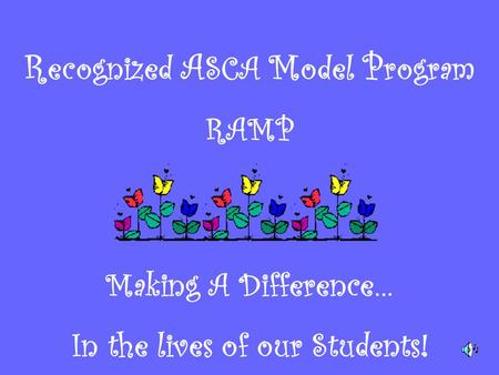 R ecognized A SCA M odel P rogram RAMP Making A Difference… In the lives of our Students!