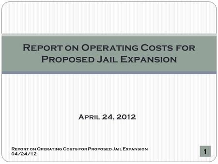 April 24, 2012 Report on Operating Costs for Proposed Jail Expansion 04/24/12 1 Report on Operating Costs for Proposed Jail Expansion.