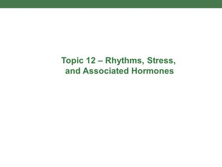 Topic 12 – Rhythms, Stress, and Associated Hormones.