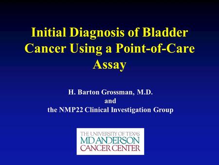 Initial Diagnosis of Bladder Cancer Using a Point-of-Care Assay H. Barton Grossman, M.D. and the NMP22 Clinical Investigation Group.