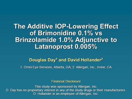 The Additive IOP-Lowering Effect of Brimonidine 0.1% vs Brinzolamide 1.0% Adjunctive to Latanoprost 0.005% Douglas Day 1 and David Hollander 2 1. Omni.