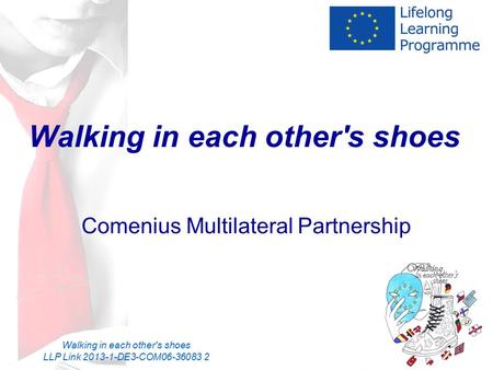 Walking in each other's shoes LLP Link 2013-1-DE3-COM06-36083 2 Walking in each other's shoes Comenius Multilateral Partnership.
