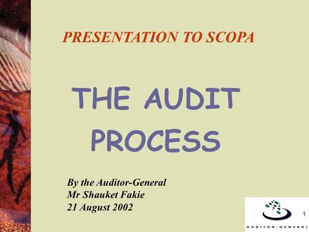1 PRESENTATION TO SCOPA THE AUDIT PROCESS By the Auditor-General Mr Shauket Fakie 21 August 2002.