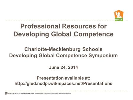 Professional Resources for Developing Global Competence Charlotte-Mecklenburg Schools Developing Global Competence Symposium June 24, 2014 Presentation.
