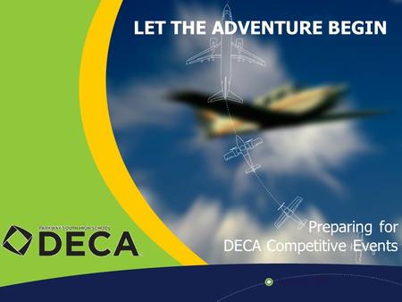LET THE ADVENTURE BEGIN Preparing for DECA Competitive Events.