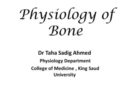 Physiology of Bone Dr Taha Sadig Ahmed Physiology Department College of Medicine, King Saud University.