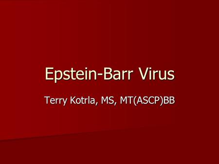 Epstein-Barr Virus Terry Kotrla, MS, MT(ASCP)BB. Diseases African or Burkitt’s Lymphoma African or Burkitt’s Lymphoma –malignant B-cell neoplasm –presents.