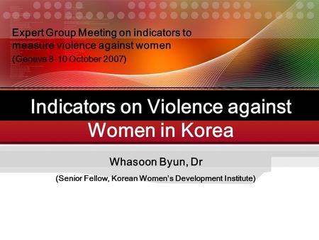 Whasoon Byun, Dr Indicators on Violence against Women in Korea (Senior Fellow, Korean Women’s Development Institute) Expert Group Meeting on indicators.