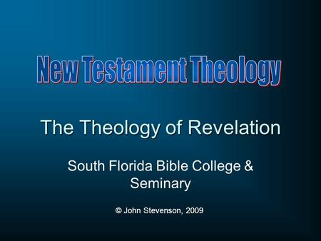 The Theology of Revelation South Florida Bible College & Seminary © John Stevenson, 2009.