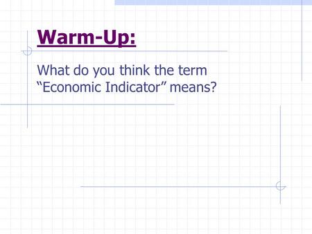 Warm-Up: What do you think the term “Economic Indicator” means?