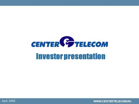 April, 2005 WWW.CENTERTELECOM.RU Investor presentation.