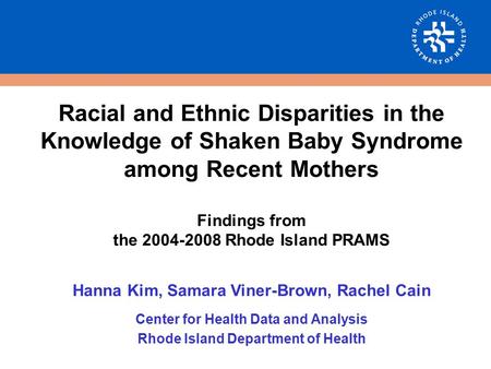 Racial and Ethnic Disparities in the Knowledge of Shaken Baby Syndrome among Recent Mothers Findings from the 2004-2008 Rhode Island PRAMS Hanna Kim, Samara.