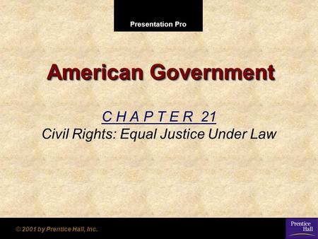 Presentation Pro © 2001 by Prentice Hall, Inc. American Government C H A P T E R 21 Civil Rights: Equal Justice Under Law.