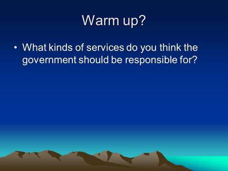 Warm up? What kinds of services do you think the government should be responsible for?