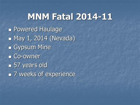 MNM Fatal 2014-11 Powered Haulage Powered Haulage May 1, 2014 (Nevada) May 1, 2014 (Nevada) Gypsum Mine Gypsum Mine Co-owner Co-owner 57 years old 57 years.