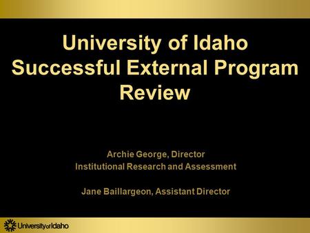 University of Idaho Successful External Program Review Archie George, Director Institutional Research and Assessment Jane Baillargeon, Assistant Director.