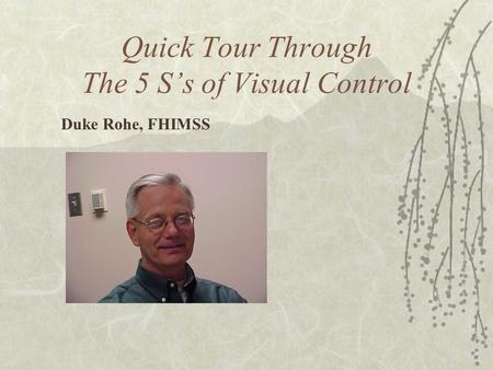 Quick Tour Through The 5 S’s of Visual Control Duke Rohe, FHIMSS.