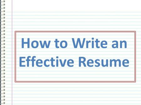 How to Write an Effective Resume. What is a resume?  A resume is a brief document that summarizes your employment history, education, and experiences.