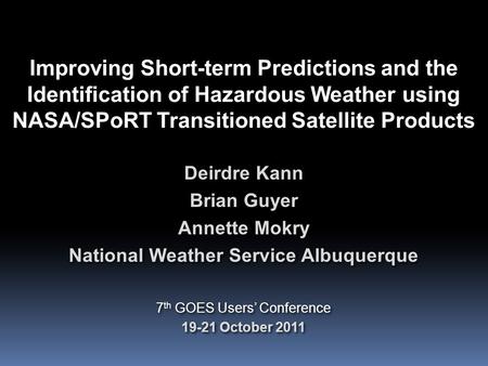 Improving Short-term Predictions and the Identification of Hazardous Weather using NASA/SPoRT Transitioned Satellite Products Deirdre Kann Brian Guyer.