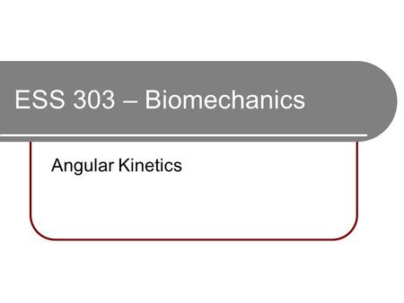 ESS 303 – Biomechanics Angular Kinetics. Angular or rotary inertia (AKA Moment of inertia): An object tends to resist a change in angular motion, a product.